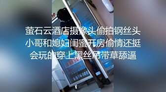 萤石云酒店摄像头偷拍钢丝头小哥和媳妇闺蜜开房偷情还挺会玩的穿上黑丝吊带草舔逼