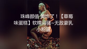 ❤️珠峰颜值 美炸了！【草莓味蛋糕】软糯闷骚~无敌豪乳小粉逼