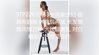 STP22639 33岁良家少妇 极其有韵味 休息后再战 长发飘飘风情万种 大长腿美乳 对白精彩人气登顶佳作