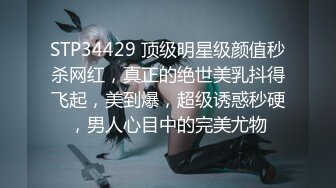 STP34429 顶级明星级颜值秒杀网红，真正的绝世美乳抖得飞起，美到爆，超级诱惑秒硬，男人心目中的完美尤物