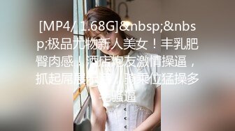 [MP4/ 1.68G]&nbsp;&nbsp;极品尤物新人美女！丰乳肥臀肉感！酒店炮友激情操逼，抓起屌展示活，骑乘位猛操多毛骚逼