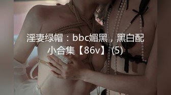 淫妻绿帽：bbc媚黑，黑白配小合集【86v】 (5)