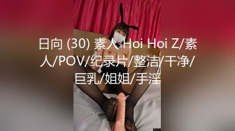 日向 (30) 素人 Hoi Hoi Z/素人/POV/纪录片/整洁/干净/巨乳/姐姐/手淫