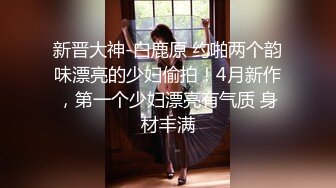 新晋大神-白鹿原 约啪两个韵味漂亮的少妇偷拍！4月新作，第一个少妇漂亮有气质 身材丰满