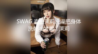 SWAG 直击茉莉洗澡把身体洗乾净才能... 茉莉