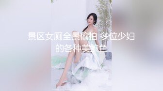 景区女厕全景偷拍 多位少妇的各种美鲍鱼