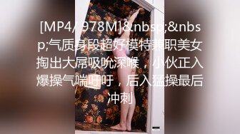 [MP4/ 978M]&nbsp;&nbsp;气质身段超好模特兼职美女掏出大屌吸吮深喉，小伙正入爆操气喘吁吁，后入猛操最后冲刺