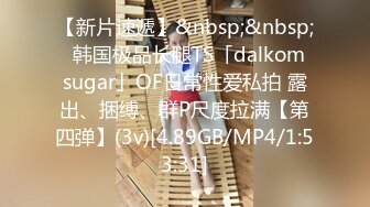 【新片速遞】&nbsp;&nbsp;✨韩国极品长腿TS「dalkom sugar」OF日常性爱私拍 露出、捆缚、群P尺度拉满【第四弹】(3v)[4.89GB/MP4/1:53:31]