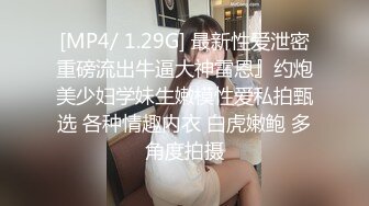 [MP4/ 1.29G] 最新性爱泄密重磅流出牛逼大神雷恩』约炮美少妇学妹生嫩模性爱私拍甄选 各种情趣内衣 白虎嫩鲍 多角度拍摄