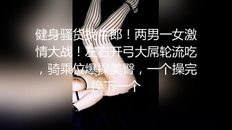 健身骚货找牛郎！两男一女激情大战！左右开弓大屌轮流吃，骑乘位爆操美臀，一个操完换下一个