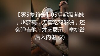 【零5萝莉酱】05后超级萌妹，JK萝莉，无套吃鸡啪啪，还会弹吉他，才艺展示，蜜桃臀后入内射 (2)