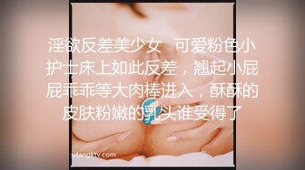 淫欲反差美少女✿可爱粉色小护士床上如此反差，翘起小屁屁乖乖等大肉棒进入，酥酥的皮肤粉嫩的乳头谁受得了