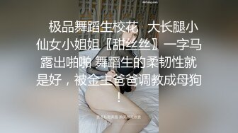 ✿极品舞蹈生校花✿大长腿小仙女小姐姐〖甜丝丝〗一字马露出啪啪 舞蹈生的柔韧性就是好，被金主爸爸调教成母狗！