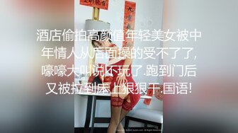 酒店偷拍高颜值年轻美女被中年情人从后面操的受不了了,嚎嚎大叫说不玩了.跑到门后又被拉到床上狠狠干.国语!