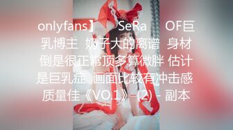 onlyfans】❤️SeRa❤️OF巨乳博主  奶子大的离谱  身材倒是很正常顶多算微胖 估计是巨乳症  画面比较有冲击感 质量佳《VO.1》 (2) - 副本