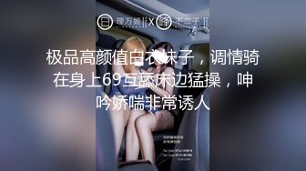 极品高颜值白衣妹子，调情骑在身上69互舔床边猛操，呻吟娇喘非常诱人