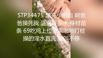 STP34475 漂亮小姐姐 啊爸爸操死我 逼逼好多水 身材苗条 69吃鸡上位骑乘啪啪打桩 操的淫水直流 骚叫不停