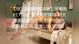 【极品媚黑绿帽淫妻】淫妻熟妇 Yseyo 奶大臀肥腰细 和大屌黑超群交淫乱 野外街道车震各种乱操 高清1080P原版 (2)