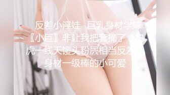 ✿反差小淫娃✿巨乳身材学妹〖小巨〗非让我把套摘了，白虎一线天馒头粉屄相当反差，身材一级棒的小可爱