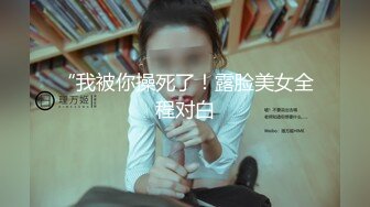 “我被你操死了！露脸美女全程对白