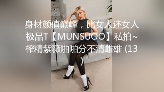 身材颜值巅峰，比女人还女人极品T【MUNSUOO】私拍~榨精紫薇啪啪分不清雌雄 (13)