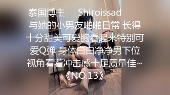 泰国博主❤️Shiroissad❤️✌与她的小男友啪啪日常 长得十分甜美可爱胸看起来特别可爱Q弹 身体白白净净男下位视角看着冲击感十足质量佳~《NO.13》