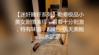 【迷奸睡奸系列】勒晕极品小美女剧情演绎，看着十分刺激，特有味道，粉嫩一线天美鲍，淫水潺潺！