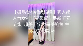 【极品女神超级核弹】秀人超人气女神『王馨瑶』最新千元定制 超美丁字微露美鲍鱼 兰花淑女的韵味