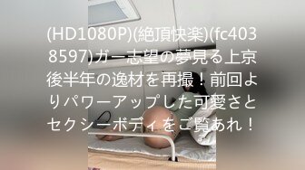 (HD1080P)(絶頂快楽)(fc4038597)ガー志望の夢見る上京後半年の逸材を再撮！前回よりパワーアップした可愛さとセクシーボディをご覧あれ！