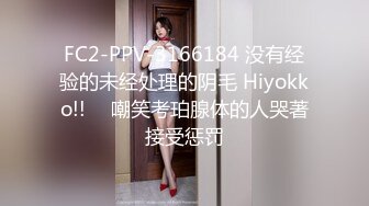 FC2-PPV-3166184 没有经验的未经处理的阴毛 Hiyokko!! ︎ 嘲笑考珀腺体的人哭著接受惩罚