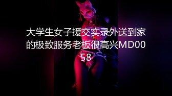 大学生女子援交实录外送到家的极致服务老板很高兴MD0058