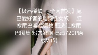 【极品稀缺❤️全网首发】尾巴爱好者的母狗性女奴❤️肛塞尾巴淫戏调教 甄选肛塞尾巴图集 粉穴嫩鲍 高清720P原版V (5)