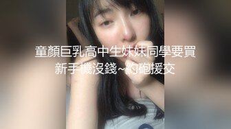 童顏巨乳高中生妹妹同學要買新手機沒錢~約砲援交