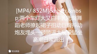 [MP4/ 852M]&nbsp;&nbsp;两个车灯大又白丰乳肥臀舞蹈老师撩起裙子扭动巨臀抖动炮友埋头一顿舔逼大屁股猛坐高潮白浆流出