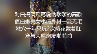 对白搞笑淫荡说话嗲嗲的高颜值白嫩美女小倩身材一流无毛嫩穴一年只玩2次菊花戴着肛塞与大屌炮友啪啪啪