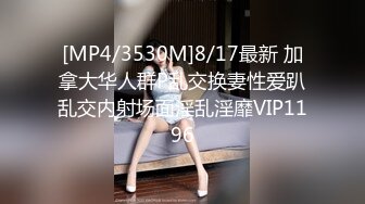 [MP4/3530M]8/17最新 加拿大华人群P乱交换妻性爱趴乱交内射场面淫乱淫靡VIP1196