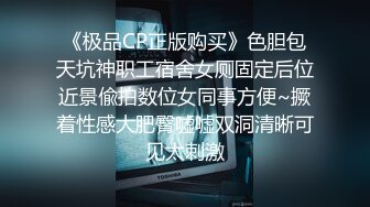 《极品CP正版购买》色胆包天坑神职工宿舍女厕固定后位近景偸拍数位女同事方便~撅着性感大肥臀嘘嘘双洞清晰可见太刺激