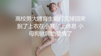 高校男大體育生剛打完球回來脫了上衣在小凳子上休息 小母狗就開始發情了