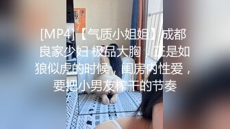 [MP4]【气质小姐姐】成都 良家少妇 极品大胸，正是如狼似虎的时候，闺房内性爱，要把小男友榨干的节奏