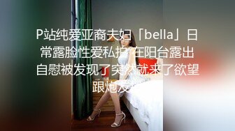 P站纯爱亚裔夫妇「bella」日常露脸性爱私拍 在阳台露出自慰被发现了突然就来了欲望跟炮友操