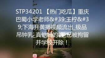 STP34201 【热门吃瓜】重庆巴蜀小学老师&#39;王柠&#39;下海开黄播视频流出_极品吊钟乳_真他妈的骚_已被拘留并学校开除！