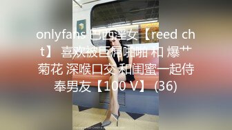 onlyfans 巴西淫女【reed cht】 喜欢被巨屌啪啪 和 爆艹菊花 深喉口交 和闺蜜一起侍奉男友【100 V】 (36)