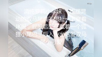 ❤️清纯萝莉小学妹❤️摇摆晃动的双马尾谁不想扯一下穿着JK服，屁股后面在戴着一个狐狸小尾巴，后入中出可爱双马尾小可爱