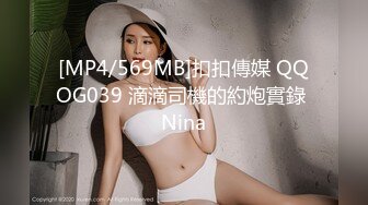 [MP4/569MB]扣扣傳媒 QQOG039 滴滴司機的約炮實錄 Nina