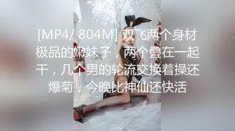 [MP4/ 804M] 双飞两个身材极品的嫩妹子，两个叠在一起干，几个男的轮流交换着操还爆菊，今晚比神仙还快活