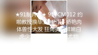 ★91制片厂★ 91YCM012 约啪教授换毕业▌巧菲▌娇艳肉体兽性大发 狂肏美穴鲜嫩白虎少女 淫靡精液滋润尤物