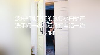 波哥和剛下班的银行小白领在洗手间一边和经理打电话一边啪啪