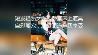 短发轻熟女露脸卧室床上道具自慰掰穴，深插阴道忘我享受其中