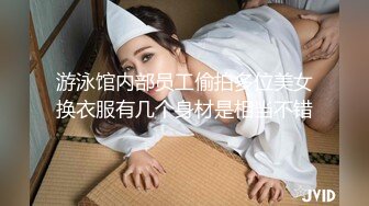 游泳馆内部员工偷拍多位美女换衣服有几个身材是相当不错