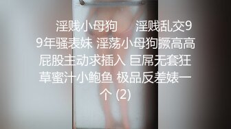 ☀️淫贱小母狗☀️淫贱乱交99年骚表妹 淫荡小母狗撅高高屁股主动求插入 巨屌无套狂草蜜汁小鲍鱼 极品反差婊一个 (2)